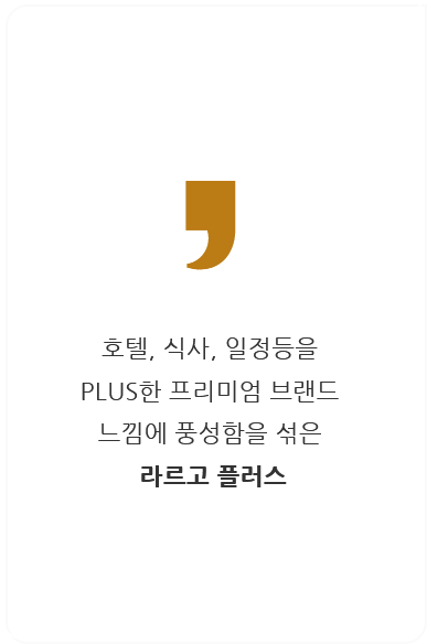 호텔, 식사, 일정등을 PLUS한 프리미엄 브랜드 느낌에 풍성함을 섞은 라르고 플러스